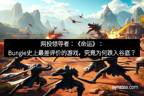 网投领导者：《命运》：Bungie史上最差评价的游戏，究竟为何跌入谷底？
